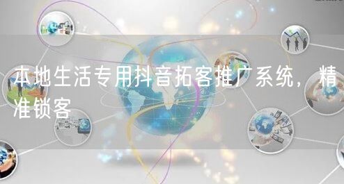 本地生活专用抖音拓客推广系统，精准锁客