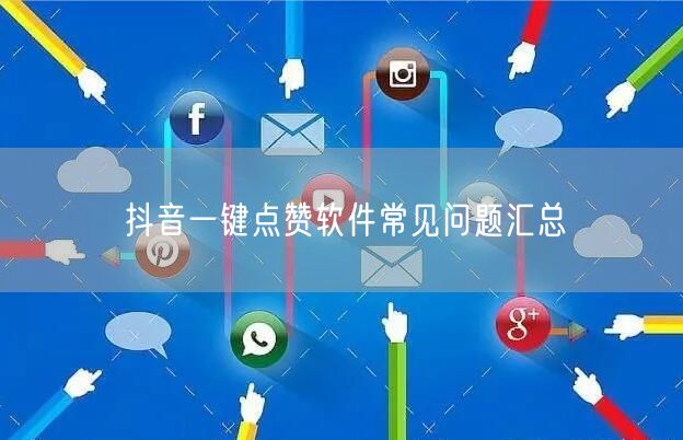 抖音一键点赞软件常见问题汇总