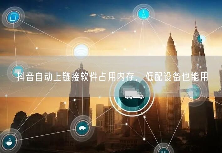 抖音自动上链接软件占用内存，低配设备也能用