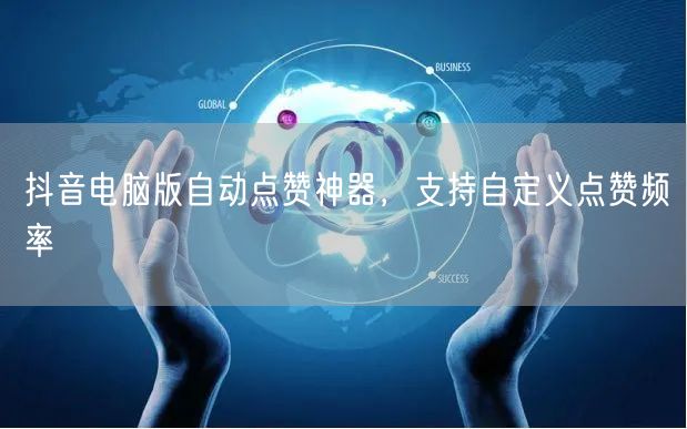 抖音电脑版自动点赞神器，支持自定义点赞频率
