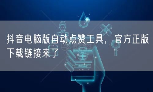 抖音电脑版自动点赞工具，官方正版下载链接来了