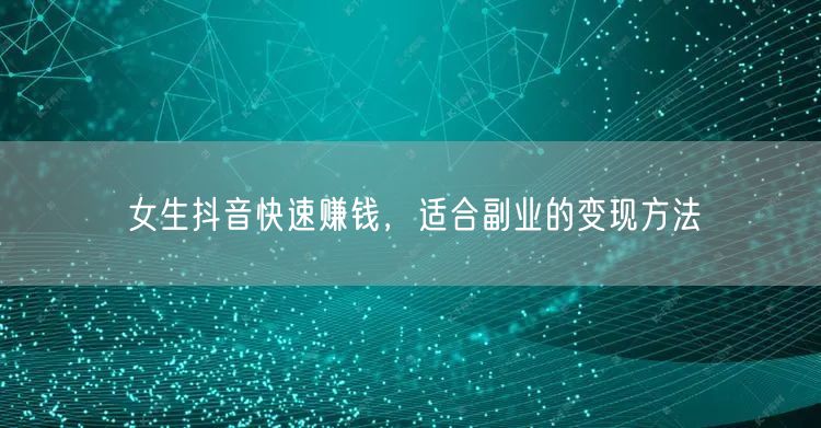 女生抖音快速赚钱，适合副业的变现方法
