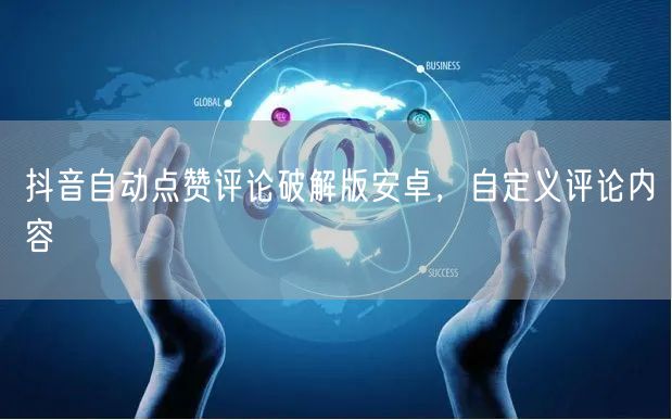 抖音自动点赞评论破解版安卓，自定义评论内容