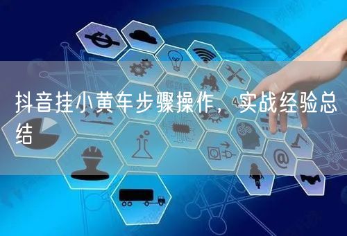抖音挂小黄车步骤操作，实战经验总结