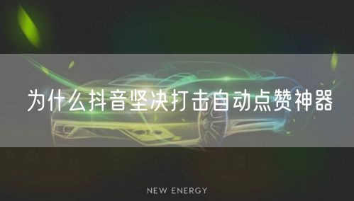 为什么抖音坚决打击自动点赞神器