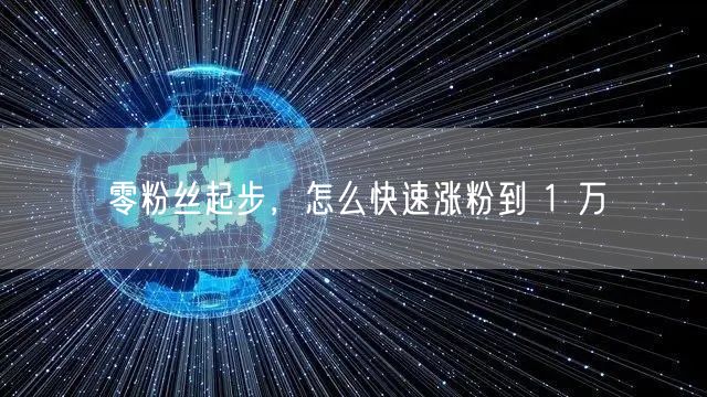 零粉丝起步，怎么快速涨粉到 1 万