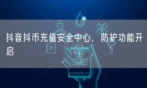 抖音抖币充值安全中心，防护功能开启