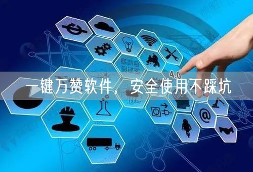 一键万赞软件，安全使用不踩坑