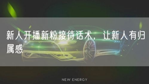 新人开播新粉接待话术，让新人有归属感