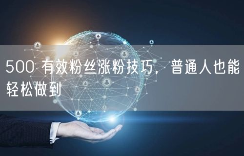 500 有效粉丝涨粉技巧，普通人也能轻松做到