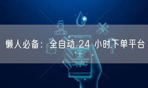 懒人必备：全自动 24 小时下单平台