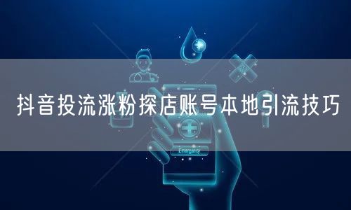 抖音投流涨粉探店账号本地引流技巧