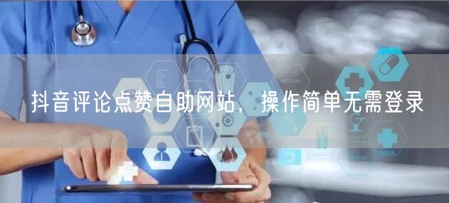 抖音评论点赞自助网站，操作简单无需登录