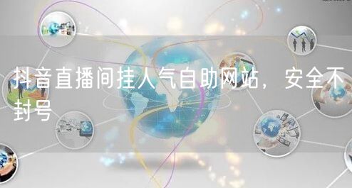 抖音直播间挂人气自助网站，安全不封号