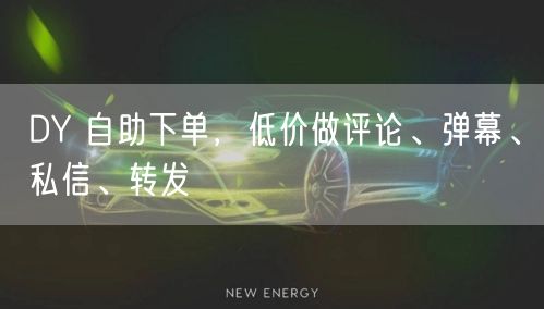 DY 自助下单，低价做评论、弹幕、私信、转发