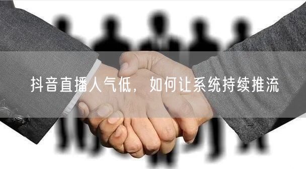 抖音直播人气低，如何让系统持续推流