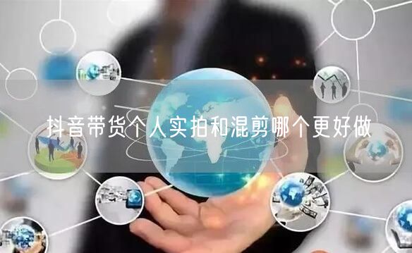 抖音带货个人实拍和混剪哪个更好做