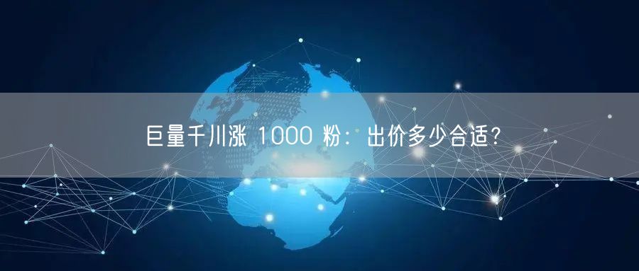 巨量千川涨 1000 粉：出价多少合适？