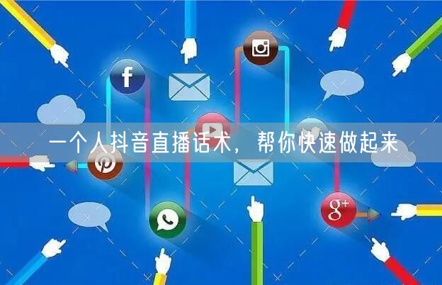 一个人抖音直播话术，帮你快速做起来