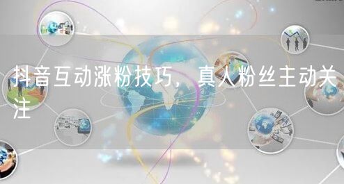 抖音互动涨粉技巧，真人粉丝主动关注