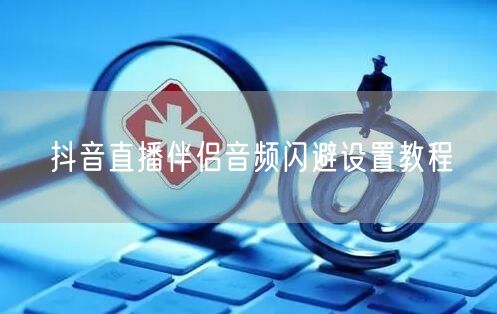抖音直播伴侣音频闪避设置教程
