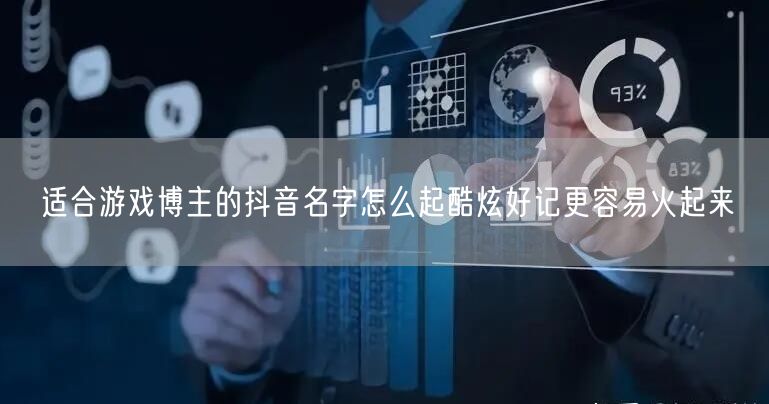 适合游戏博主的抖音名字怎么起酷炫好记更容易火起来