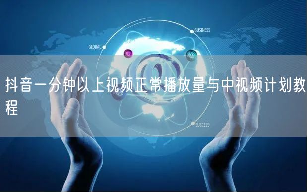 抖音一分钟以上视频正常播放量与中视频计划教程