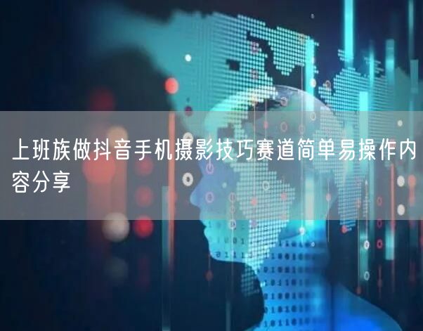 上班族做抖音手机摄影技巧赛道简单易操作内容分享