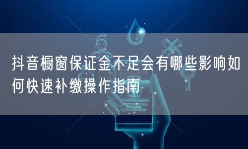 抖音橱窗保证金不足会有哪些影响如何快速补缴操作指南