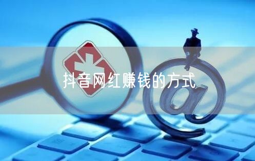 抖音网红赚钱的方式