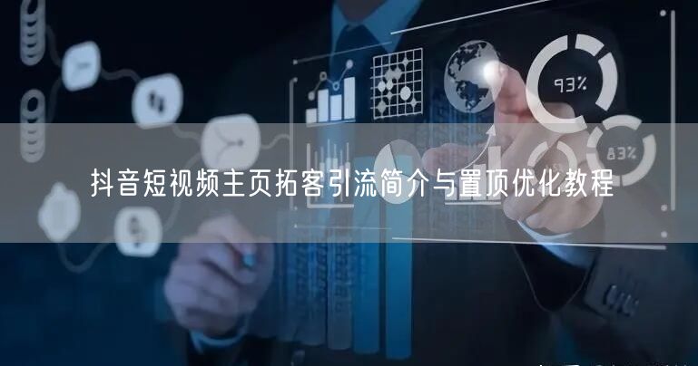 抖音短视频主页拓客引流简介与置顶优化教程
