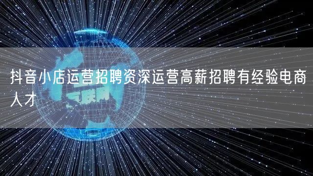 抖音小店运营招聘资深运营高薪招聘有经验电商人才
