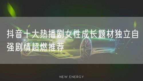 抖音十大热播剧女性成长题材独立自强剧情超燃推荐