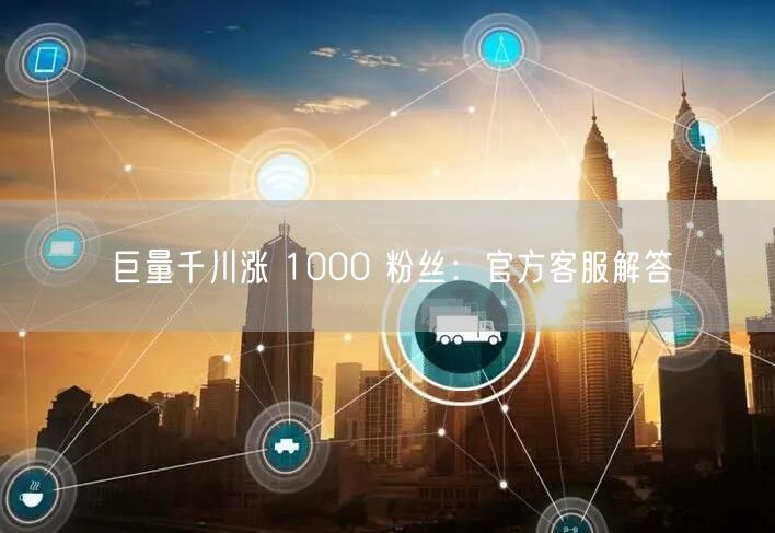 巨量千川涨 1000 粉丝：官方客服解答