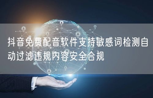 抖音免费配音软件支持敏感词检测自动过滤违规内容安全合规