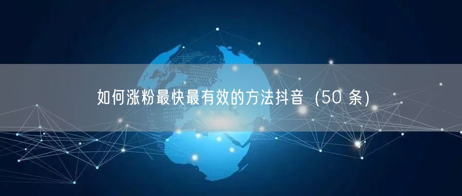 如何涨粉最快最有效的方法抖音（50 条）