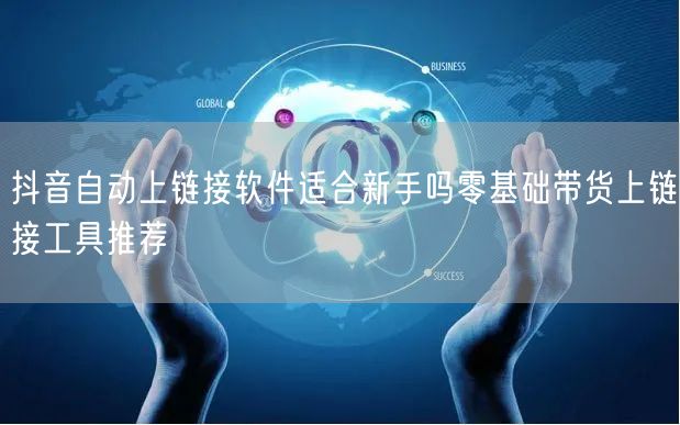 抖音自动上链接软件适合新手吗零基础带货上链接工具推荐