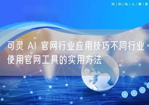 可灵 AI 官网行业应用技巧不同行业使用官网工具的实用方法