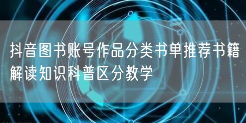 抖音图书账号作品分类书单推荐书籍解读知识科普区分教学