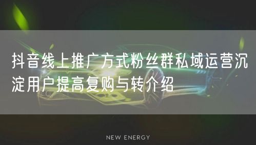 抖音线上推广方式粉丝群私域运营沉淀用户提高复购与转介绍