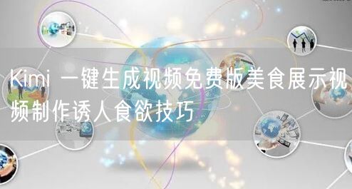 Kimi 一键生成视频免费版美食展示视频制作诱人食欲技巧