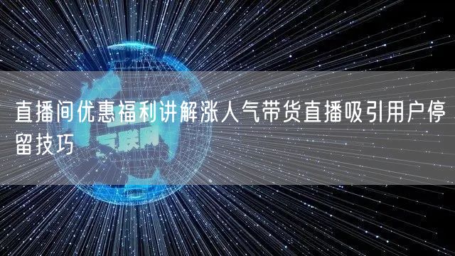 直播间优惠福利讲解涨人气带货直播吸引用户停留技巧