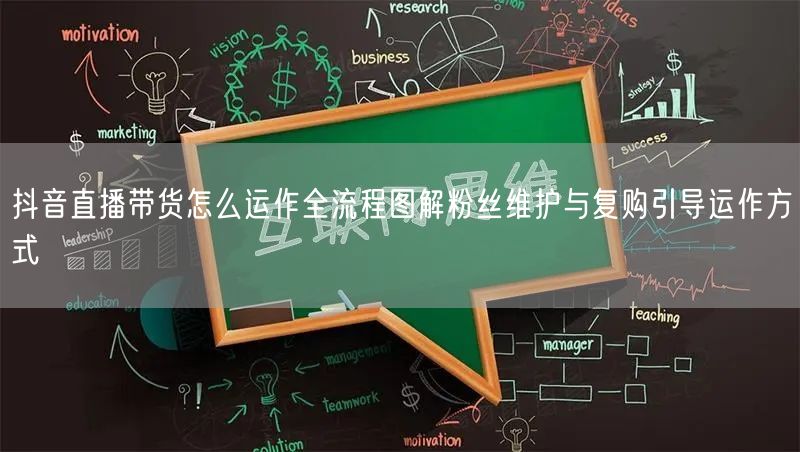 抖音直播带货怎么运作全流程图解粉丝维护与复购引导运作方式