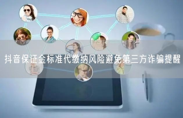 抖音保证金标准代缴纳风险避免第三方诈骗提醒