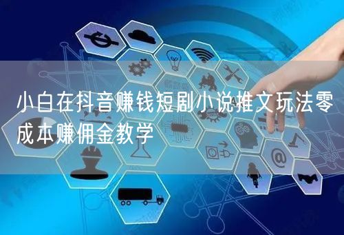 小白在抖音赚钱短剧小说推文玩法零成本赚佣金教学