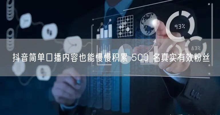 抖音简单口播内容也能慢慢积累 500 名真实有效粉丝
