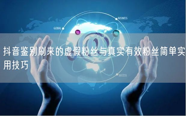 抖音鉴别刷来的虚假粉丝与真实有效粉丝简单实用技巧