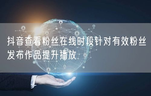 抖音查看粉丝在线时段针对有效粉丝发布作品提升播放