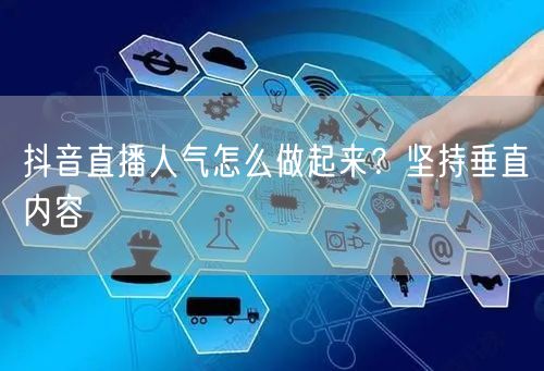 抖音直播人气怎么做起来？坚持垂直内容