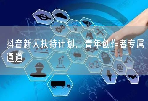抖音新人扶持计划，青年创作者专属通道